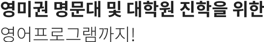 영미권 명문대 및 대학원 진학을 위한 영어프로그램까지!